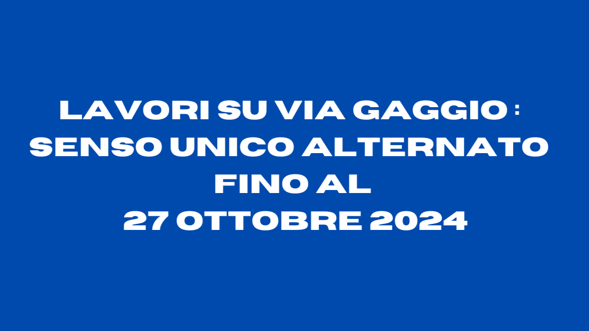 Lavori su Via Gaggio : senso unico alternato fino al 27 ottobre 2024